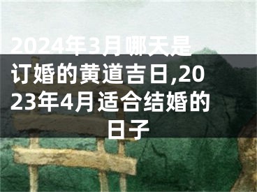 2024年3月哪天是订婚的黄道吉日,2023年4月适合结婚的日子