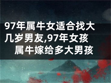97年属牛女适合找大几岁男友,97年女孩属牛嫁给多大男孩