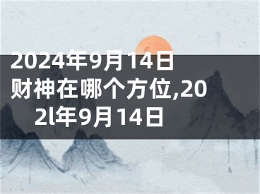 2024年9月14日财神在哪个方位,202l年9月14日