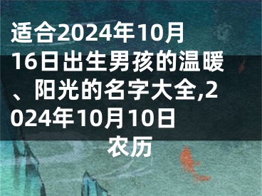 适合2024年10月16日出生男孩的温暖、阳光的名字大全,2024年10月10日农历