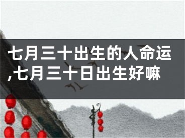七月三十出生的人命运,七月三十日出生好嘛