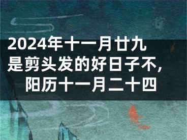 2024年十一月廿九是剪头发的好日子不,阳历十一月二十四