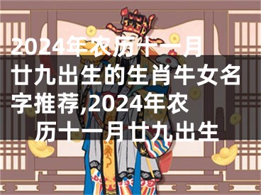 2024年农历十一月廿九出生的生肖牛女名字推荐,2024年农历十一月廿九出生