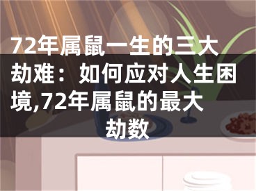 72年属鼠一生的三大劫难：如何应对人生困境,72年属鼠的最大劫数