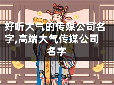 好听大气的传媒公司名字,高端大气传媒公司名字