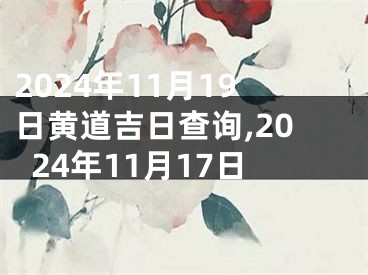 2024年11月19日黄道吉日查询,2024年11月17日