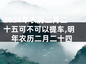 2024年农历二月二十五可不可以提车,明年农历二月二十四