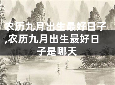 农历九月出生最好日子,农历九月出生最好日子是哪天