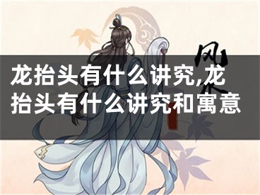 龙抬头有什么讲究,龙抬头有什么讲究和寓意