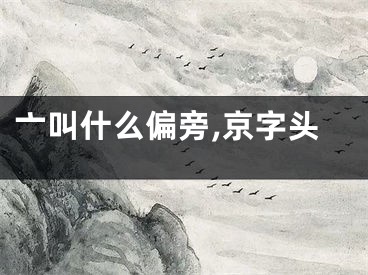 亠叫什么偏旁,京字头