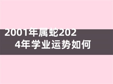 2001年属蛇2024年学业运势如何