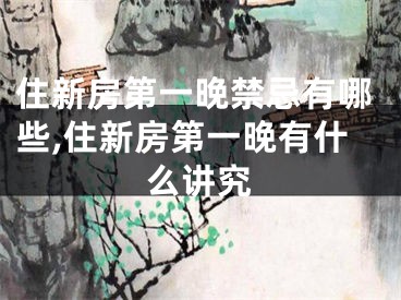 住新房第一晚禁忌有哪些,住新房第一晚有什么讲究