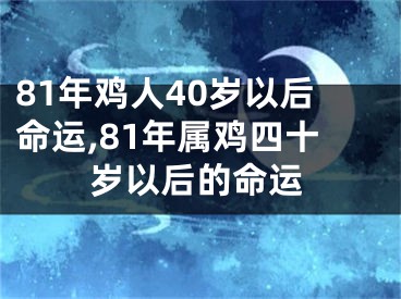 81年鸡人40岁以后命运,81年属鸡四十岁以后的命运