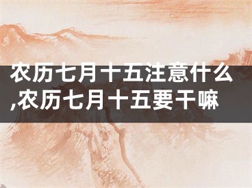 农历七月十五注意什么,农历七月十五要干嘛
