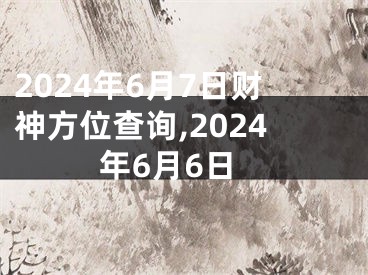 2024年6月7日财神方位查询,2024年6月6日