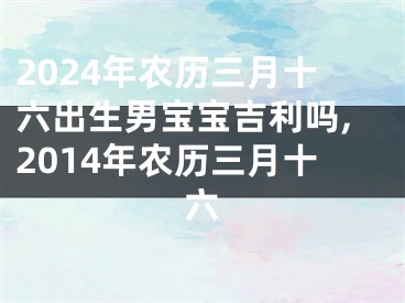 2024年农历三月十六出生男宝宝吉利吗,2014年农历三月十六