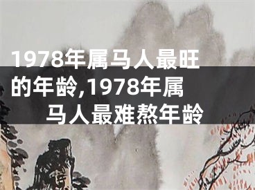 1978年属马人最旺的年龄,1978年属马人最难熬年龄