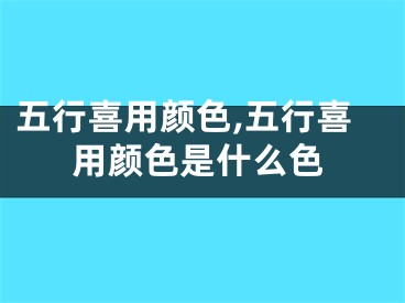 五行喜用颜色,五行喜用颜色是什么色