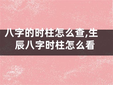 八字的时柱怎么查,生辰八字时柱怎么看