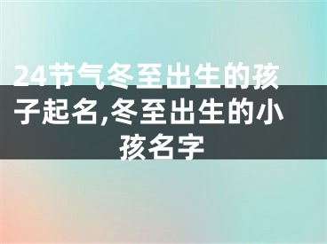 24节气冬至出生的孩子起名,冬至出生的小孩名字