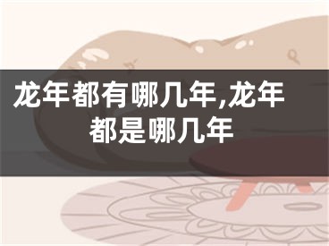 龙年都有哪几年,龙年都是哪几年