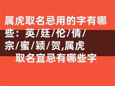 属虎取名忌用的字有哪些：英/廷/伦/倩/宗/蜜/颖/贺,属虎取名宜忌有哪些字