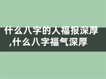 什么八字的人福报深厚,什么八字福气深厚