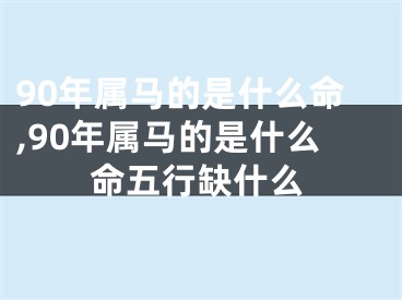 90年属马的是什么命,90年属马的是什么命五行缺什么