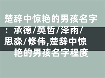 楚辞中惊艳的男孩名字：承德/英哲/泽雨/思淼/修伟,楚辞中惊艳的男孩名字程度