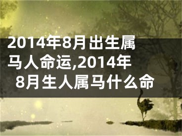2014年8月出生属马人命运,2014年8月生人属马什么命