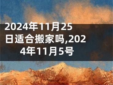 2024年11月25日适合搬家吗,2024年11月5号