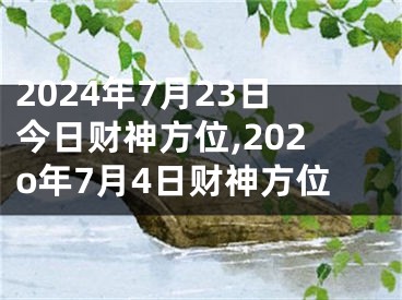 2024年7月23日今日财神方位,202o年7月4日财神方位