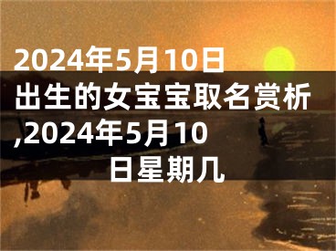2024年5月10日出生的女宝宝取名赏析,2024年5月10日星期几