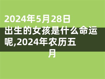 2024年5月28日出生的女孩是什么命运呢,2024年农历五月
