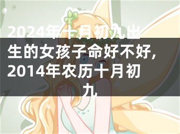 2024年十月初九出生的女孩子命好不好,2014年农历十月初九