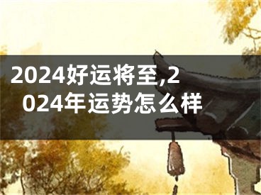 2024好运将至,2024年运势怎么样