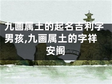 九画属土的起名吉利字男孩,九画属土的字祥安阁