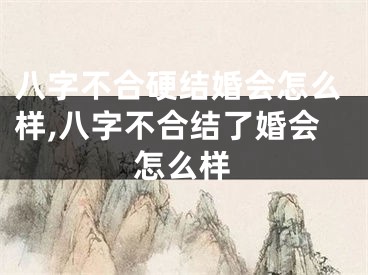 八字不合硬结婚会怎么样,八字不合结了婚会怎么样