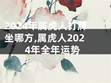 2024年属虎人打牌坐哪方,属虎人2024年全年运势