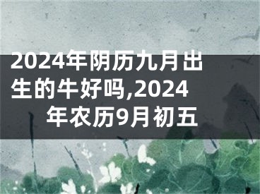 2024年阴历九月出生的牛好吗,2024年农历9月初五
