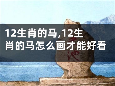 12生肖的马,12生肖的马怎么画才能好看
