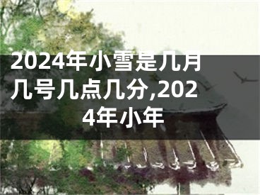 2024年小雪是几月几号几点几分,2024年小年