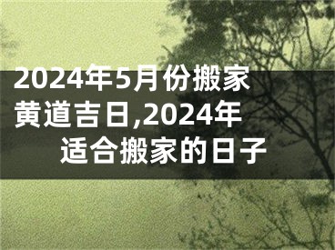 2024年5月份搬家黄道吉日,2024年适合搬家的日子