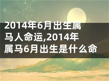 2014年6月出生属马人命运,2014年属马6月出生是什么命