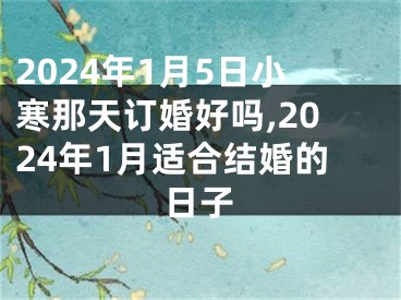 2024年1月5日小寒那天订婚好吗,2024年1月适合结婚的日子