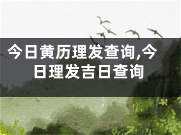 今日黄历理发查询,今日理发吉日查询