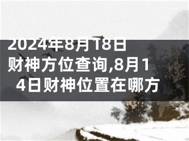 2024年8月18日财神方位查询,8月14日财神位置在哪方