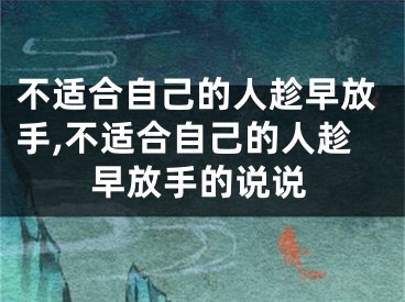 不适合自己的人趁早放手,不适合自己的人趁早放手的说说