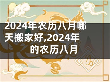 2024年农历八月哪天搬家好,2024年的农历八月