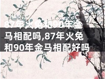 87年火兔和90年金马相配吗,87年火兔和90年金马相配好吗